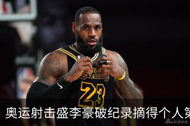 奥运射击盛李豪破纪录摘得个人第2金 致敬许海峰