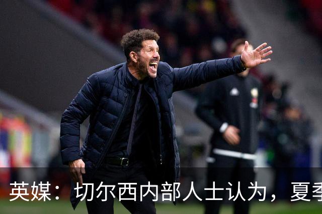 英媒：切尔西内部人士认为，夏季转会窗口的操作堪称巨大成功